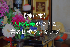 【神戸市】人形供養・処分ができる業者比較ランキング