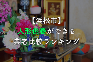 【浜松市】人形供養・処分ができる業者比較ランキング